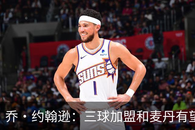 乔·约翰逊：三球加盟&麦丹有望场均16到24分 同时保持皮蓬似防守