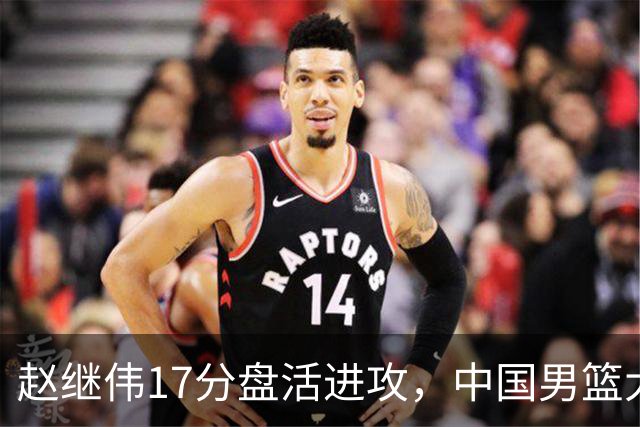 赵继伟17分盘活进攻，中国男篮大胜晋级 杨瀚森10+5 郭士强不固执了