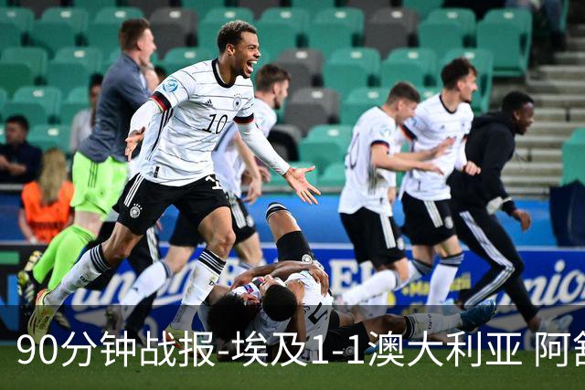 90分钟战报-埃及1-1澳大利亚 阿舒尔破门奥尼尔制造哈尼乌龙球