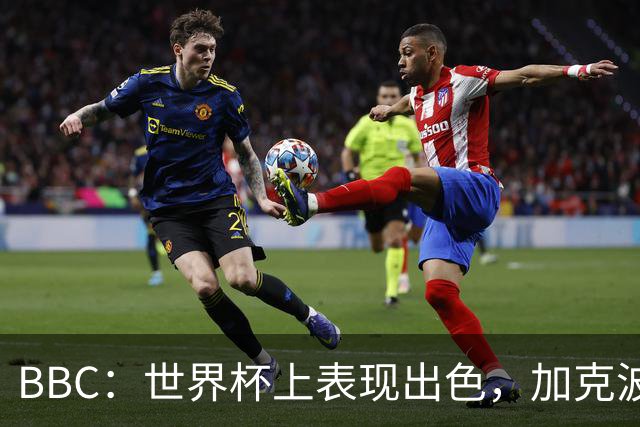 BBC：世界杯上表现出色，加克波的去留问题将成今夏转会市场焦点